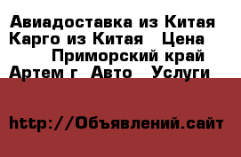 Авиадоставка из Китая. Карго из Китая › Цена ­ 100 - Приморский край, Артем г. Авто » Услуги   